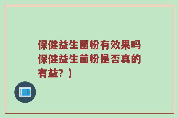 保健益生菌粉有效果吗保健益生菌粉是否真的有益？)