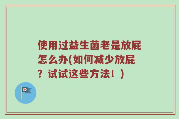 使用过益生菌老是放屁怎么办(如何减少放屁？试试这些方法！)