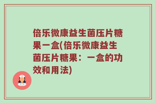 倍乐微康益生菌压片糖果一盒(倍乐微康益生菌压片糖果：一盒的功效和用法)