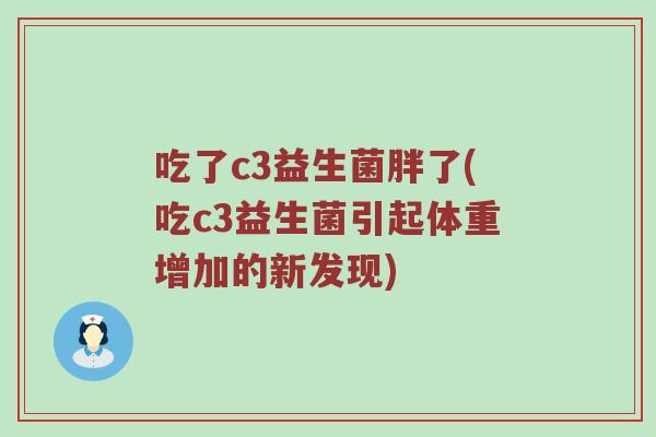 吃了c3益生菌胖了(吃c3益生菌引起体重增加的新发现)