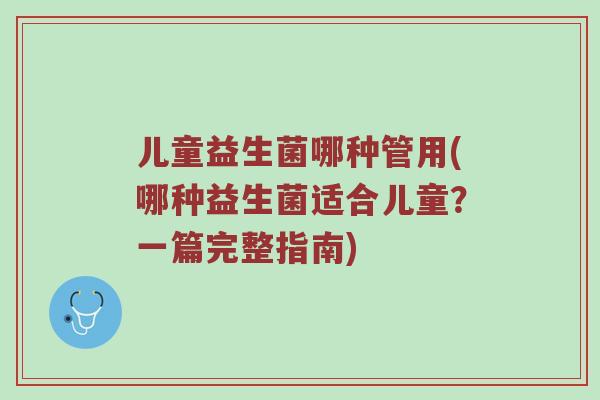 儿童益生菌哪种管用(哪种益生菌适合儿童？一篇完整指南)