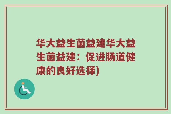 华大益生菌益建华大益生菌益建：促进肠道健康的良好选择)