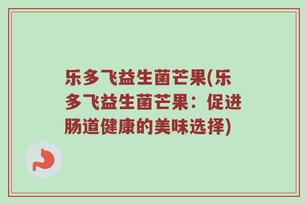 乐多飞益生菌芒果(乐多飞益生菌芒果：促进肠道健康的美味选择)