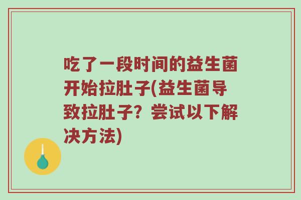 吃了一段时间的益生菌开始拉肚子(益生菌导致拉肚子？尝试以下解决方法)