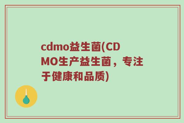 cdmo益生菌(CDMO生产益生菌，专注于健康和品质)