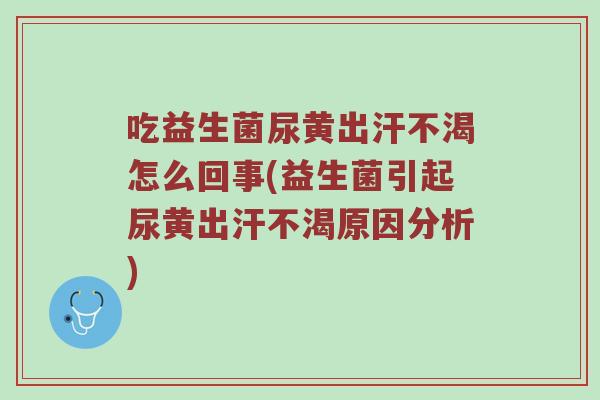 吃益生菌尿黄出汗不渴怎么回事(益生菌引起尿黄出汗不渴原因分析)