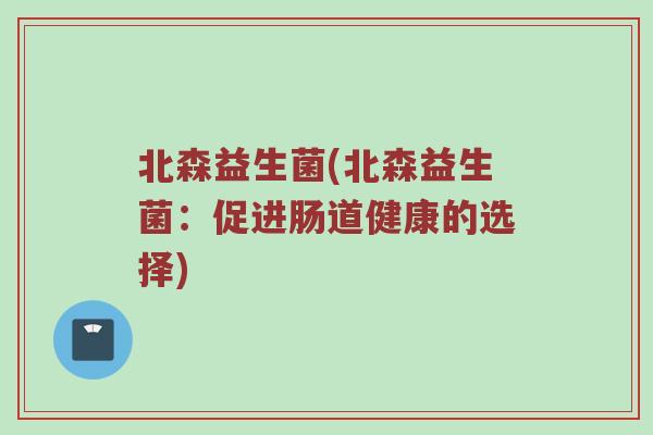 北森益生菌(北森益生菌：促进肠道健康的选择)