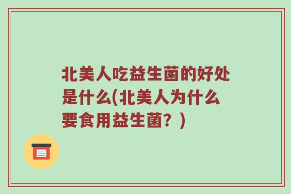 北美人吃益生菌的好处是什么(北美人为什么要食用益生菌？)