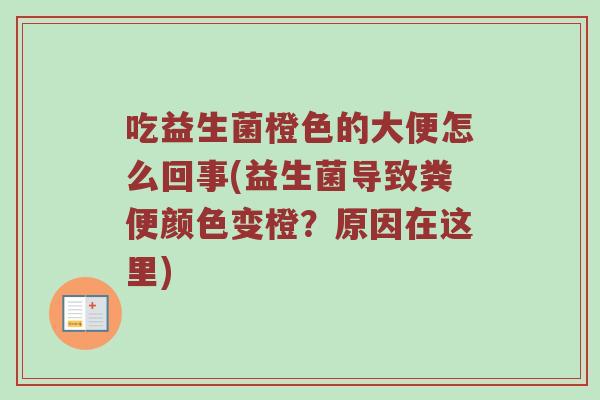 吃益生菌橙色的大便怎么回事(益生菌导致粪便颜色变橙？原因在这里)