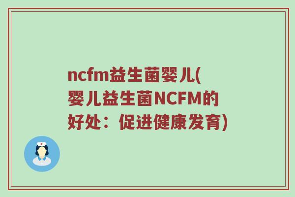 ncfm益生菌婴儿(婴儿益生菌NCFM的好处：促进健康发育)