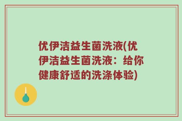 优伊洁益生菌洗液(优伊洁益生菌洗液：给你健康舒适的洗涤体验)