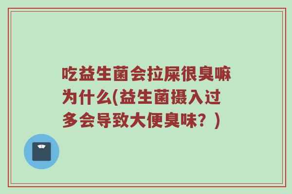 吃益生菌会拉屎很臭嘛为什么(益生菌摄入过多会导致大便臭味？)