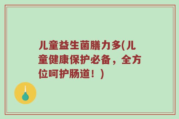 儿童益生菌膳力多(儿童健康保护必备，全方位呵护肠道！)