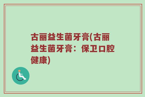 古丽益生菌牙膏(古丽益生菌牙膏：保卫口腔健康)