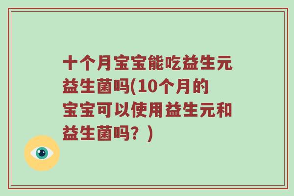 十个月宝宝能吃益生元益生菌吗(10个月的宝宝可以使用益生元和益生菌吗？)