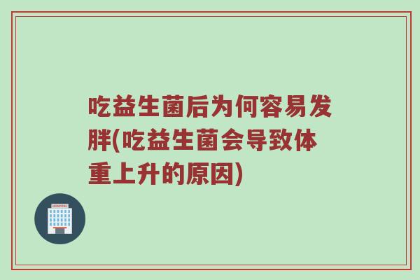 吃益生菌后为何容易发胖(吃益生菌会导致体重上升的原因)