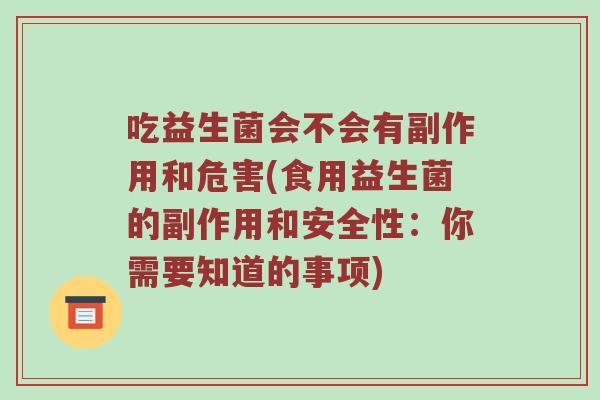 吃益生菌会不会有副作用和危害(食用益生菌的副作用和安全性：你需要知道的事项)