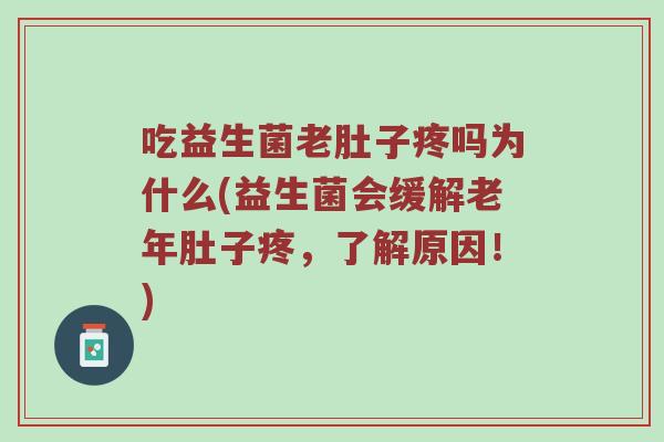 吃益生菌老肚子疼吗为什么(益生菌会缓解老年肚子疼，了解原因！)