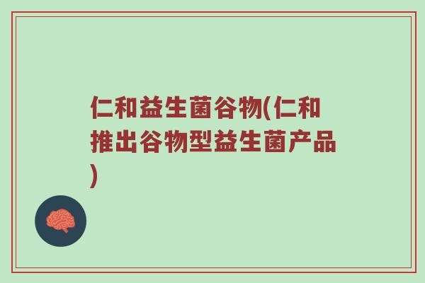 仁和益生菌谷物(仁和推出谷物型益生菌产品)