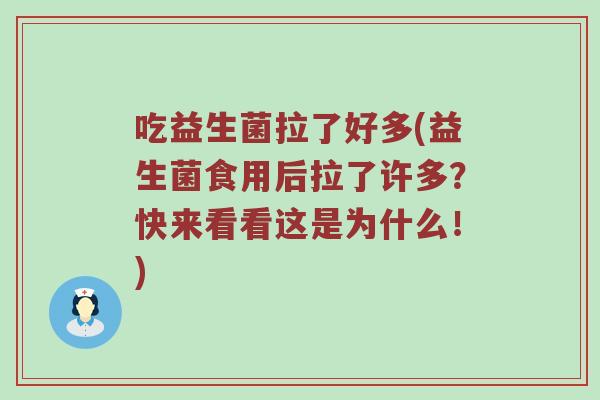 吃益生菌拉了好多(益生菌食用后拉了许多？快来看看这是为什么！)