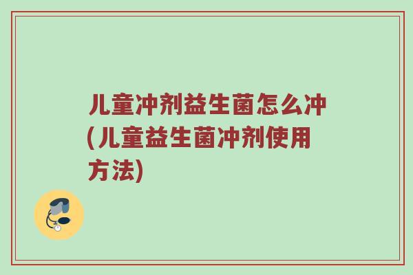 儿童冲剂益生菌怎么冲(儿童益生菌冲剂使用方法)