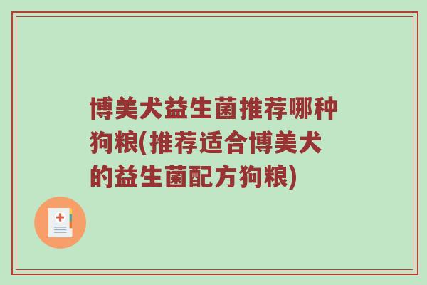 博美犬益生菌推荐哪种狗粮(推荐适合博美犬的益生菌配方狗粮)