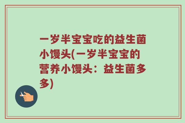 一岁半宝宝吃的益生菌小馒头(一岁半宝宝的营养小馒头：益生菌多多)