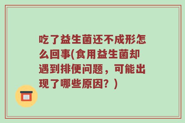 吃了益生菌还不成形怎么回事(食用益生菌却遇到排便问题，可能出现了哪些原因？)
