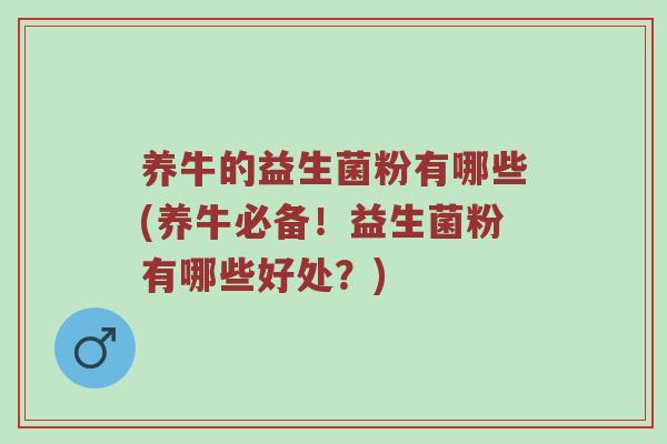 养牛的益生菌粉有哪些(养牛必备！益生菌粉有哪些好处？)