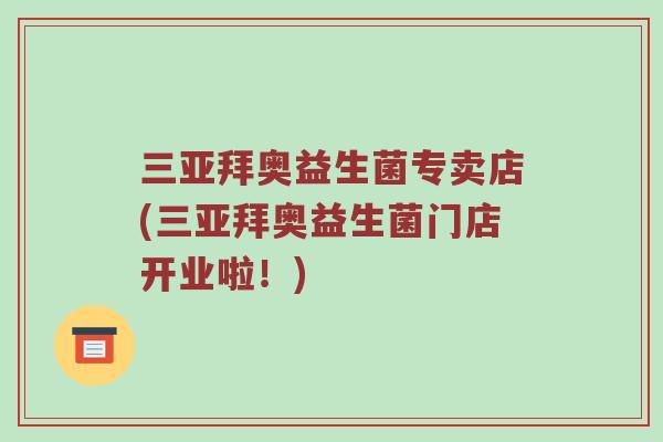 三亚拜奥益生菌专卖店(三亚拜奥益生菌门店开业啦！)