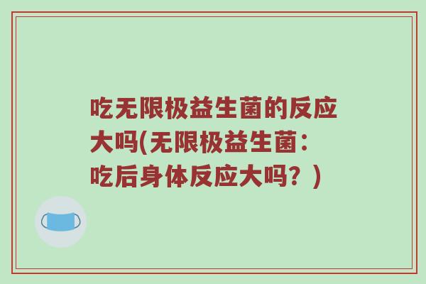 吃无限极益生菌的反应大吗(无限极益生菌：吃后身体反应大吗？)