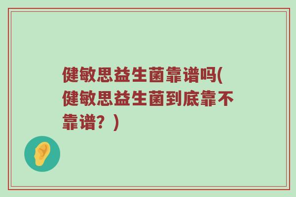 健敏思益生菌靠谱吗(健敏思益生菌到底靠不靠谱？)