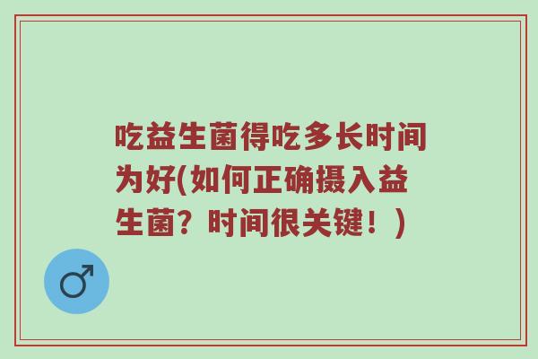 吃益生菌得吃多长时间为好(如何正确摄入益生菌？时间很关键！)
