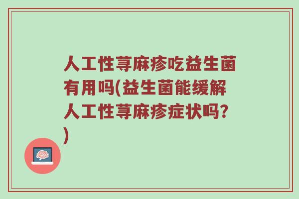 人工性荨麻疹吃益生菌有用吗(益生菌能缓解人工性荨麻疹症状吗？)