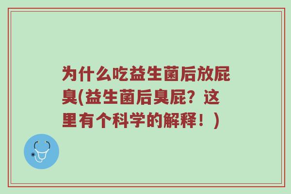 为什么吃益生菌后放屁臭(益生菌后臭屁？这里有个科学的解释！)
