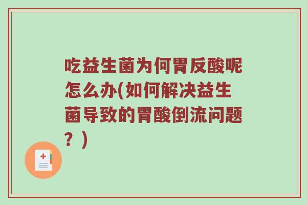 吃益生菌为何胃反酸呢怎么办(如何解决益生菌导致的胃酸倒流问题？)