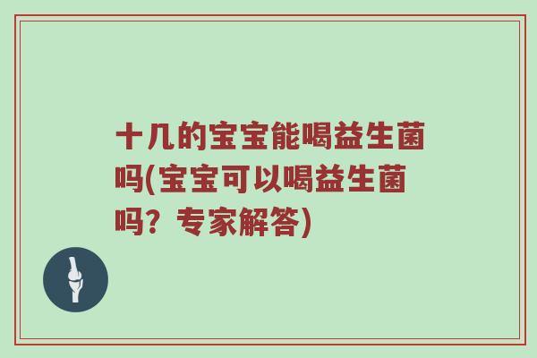 十几的宝宝能喝益生菌吗(宝宝可以喝益生菌吗？专家解答)