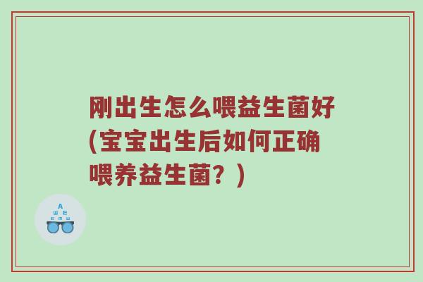 刚出生怎么喂益生菌好(宝宝出生后如何正确喂养益生菌？)