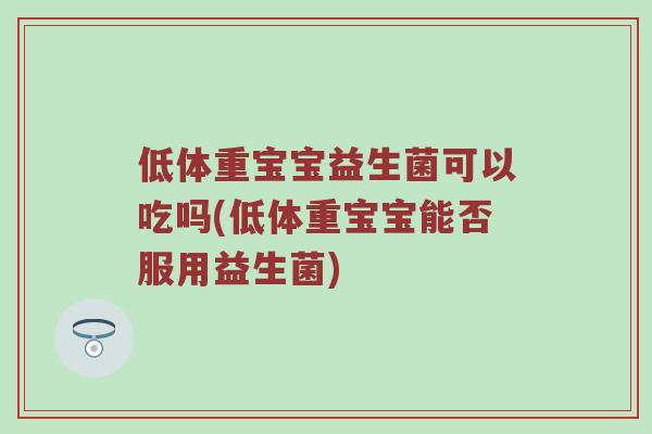 低体重宝宝益生菌可以吃吗(低体重宝宝能否服用益生菌)