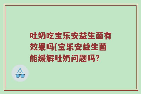 吐奶吃宝乐安益生菌有效果吗(宝乐安益生菌能缓解吐奶问题吗？