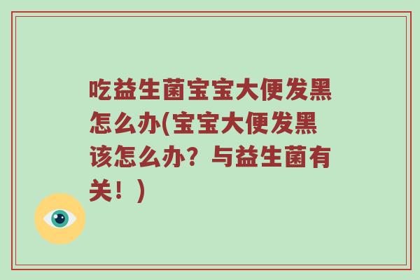 吃益生菌宝宝大便发黑怎么办(宝宝大便发黑该怎么办？与益生菌有关！)