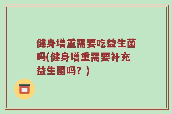 健身增重需要吃益生菌吗(健身增重需要补充益生菌吗？)