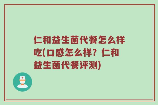 仁和益生菌代餐怎么样吃(口感怎么样？仁和益生菌代餐评测)
