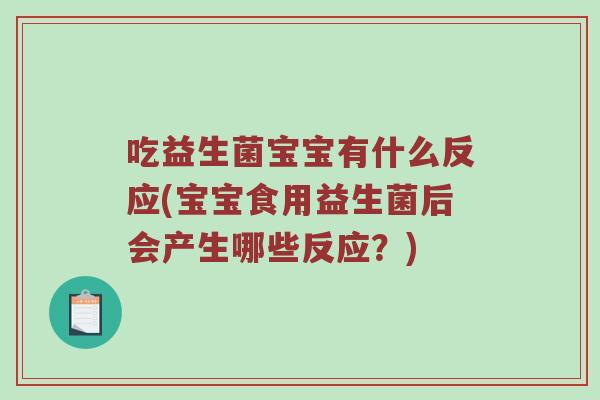 吃益生菌宝宝有什么反应(宝宝食用益生菌后会产生哪些反应？)