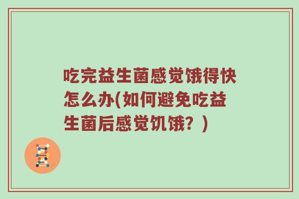 吃完益生菌感觉饿得快怎么办(如何避免吃益生菌后感觉饥饿？)