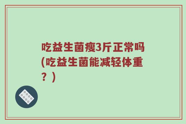 吃益生菌瘦3斤正常吗(吃益生菌能减轻体重？)