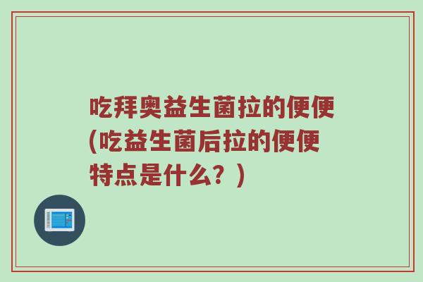 吃拜奥益生菌拉的便便(吃益生菌后拉的便便特点是什么？)