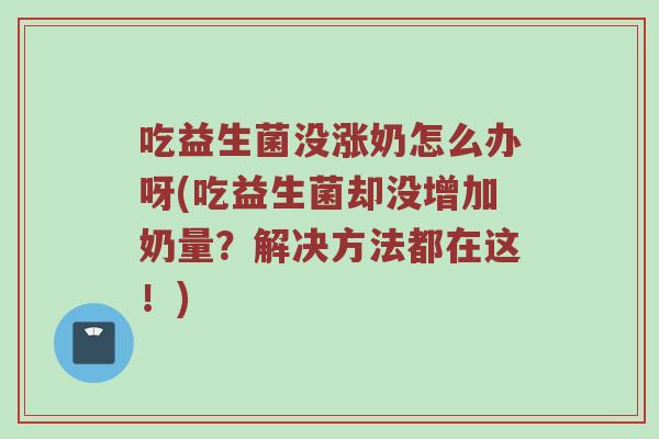 吃益生菌没涨奶怎么办呀(吃益生菌却没增加奶量？解决方法都在这！)