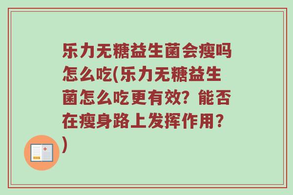 乐力无糖益生菌会瘦吗怎么吃(乐力无糖益生菌怎么吃更有效？能否在瘦身路上发挥作用？)