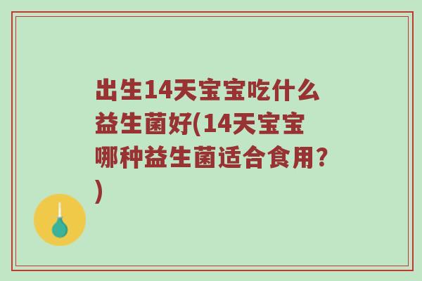 出生14天宝宝吃什么益生菌好(14天宝宝哪种益生菌适合食用？)